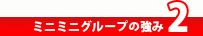 ミニミニグループの強み2