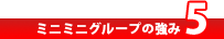 ミニミニグループの強み5