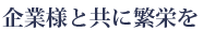 企業様と共に繁栄を